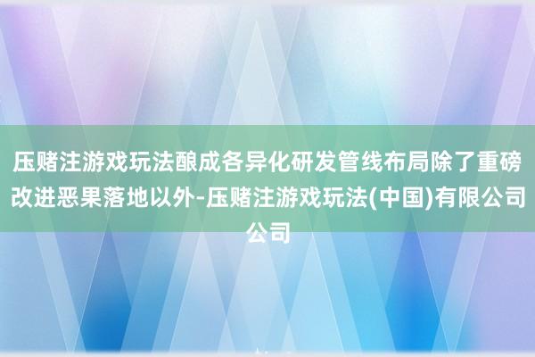压赌注游戏玩法酿成各异化研发管线布局除了重磅改进恶果落地以外-压赌注游戏玩法(中国)有限公司