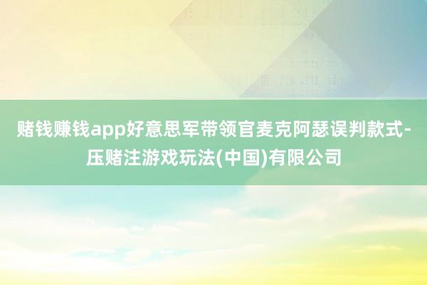 赌钱赚钱app好意思军带领官麦克阿瑟误判款式-压赌注游戏玩法(中国)有限公司