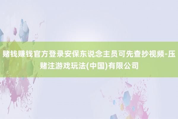 赌钱赚钱官方登录安保东说念主员可先查抄视频-压赌注游戏玩法(中国)有限公司