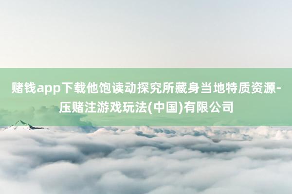 赌钱app下载他饱读动探究所藏身当地特质资源-压赌注游戏玩法(中国)有限公司
