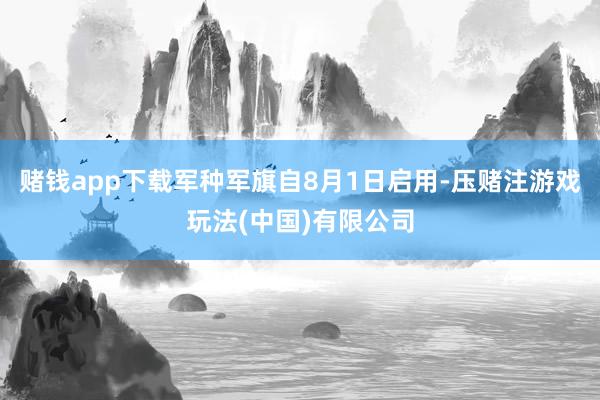 赌钱app下载军种军旗自8月1日启用-压赌注游戏玩法(中国)有限公司