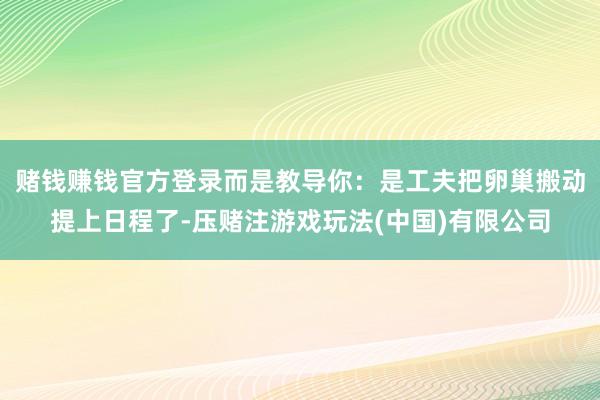 赌钱赚钱官方登录而是教导你：是工夫把卵巢搬动提上日程了-压赌注游戏玩法(中国)有限公司