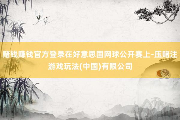赌钱赚钱官方登录在好意思国网球公开赛上-压赌注游戏玩法(中国)有限公司