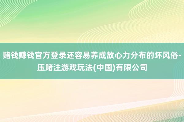 赌钱赚钱官方登录还容易养成放心力分布的坏风俗-压赌注游戏玩法(中国)有限公司