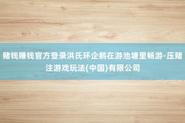 赌钱赚钱官方登录洪氏环企鹅在游池塘里畅游-压赌注游戏玩法(中国)有限公司