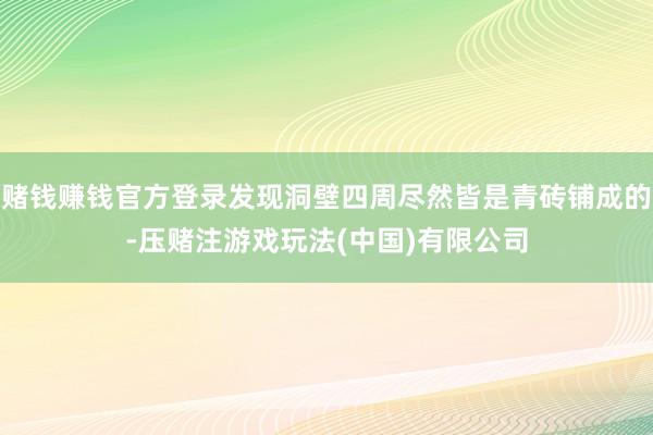 赌钱赚钱官方登录发现洞壁四周尽然皆是青砖铺成的-压赌注游戏玩法(中国)有限公司