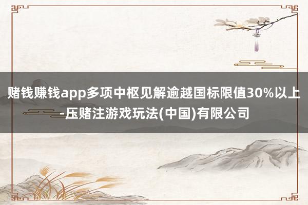 赌钱赚钱app多项中枢见解逾越国标限值30%以上-压赌注游戏玩法(中国)有限公司