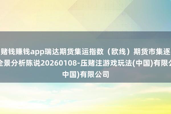 赌钱赚钱app瑞达期货集运指数（欧线）期货市集逐日全景分析陈说20260108-压赌注游戏玩法(中国)有限公司
