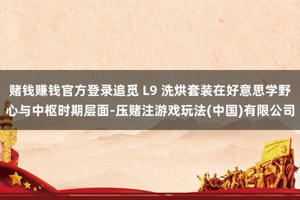 赌钱赚钱官方登录追觅 L9 洗烘套装在好意思学野心与中枢时期层面-压赌注游戏玩法(中国)有限公司